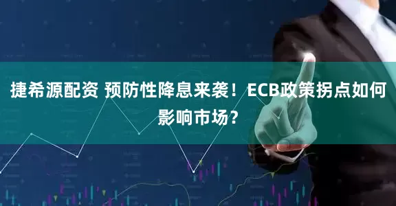 捷希源配资 预防性降息来袭！ECB政策拐点如何影响市场？