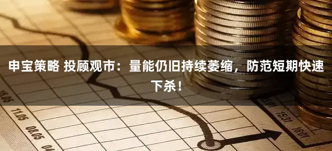 申宝策略 投顾观市：量能仍旧持续萎缩，防范短期快速下杀！