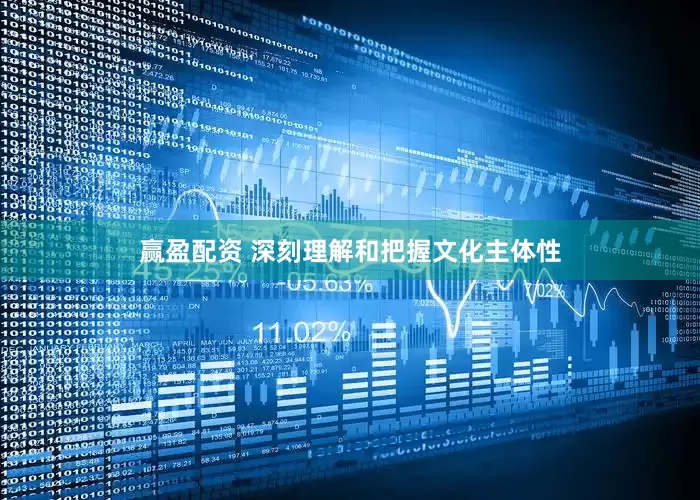赢盈配资 深刻理解和把握文化主体性
