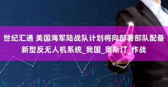 世纪汇通 美国海军陆战队计划将向部署部队配备新型反无人机系统_我国_奥斯汀_作战