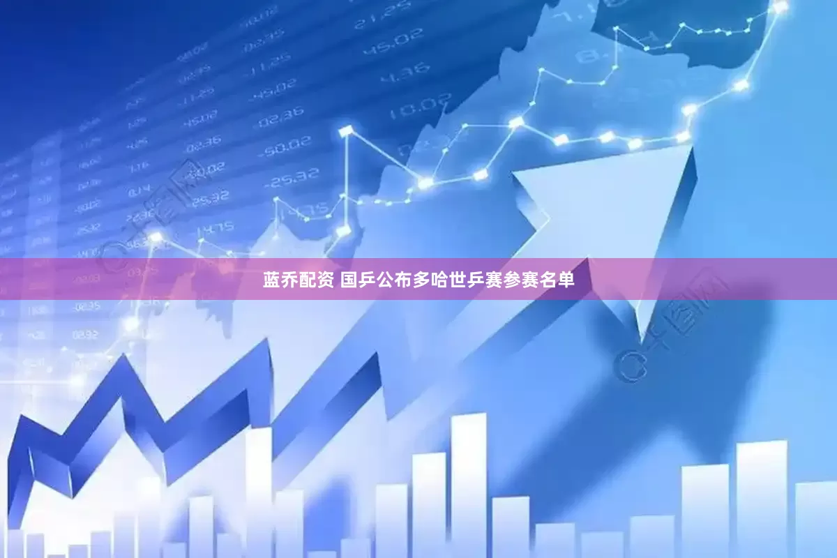 蓝乔配资 国乒公布多哈世乒赛参赛名单