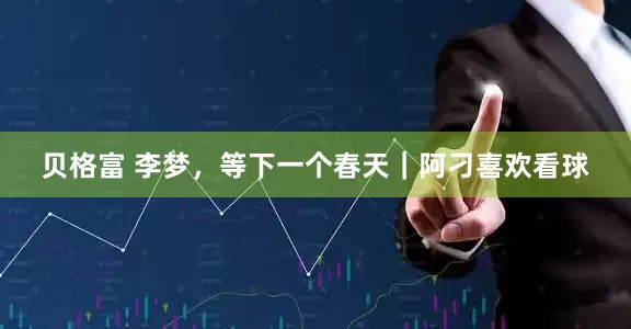 贝格富 李梦，等下一个春天｜阿刁喜欢看球