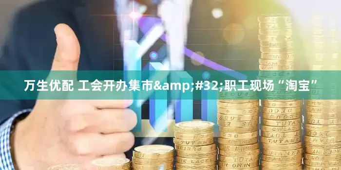 万生优配 工会开办集市&#32;职工现场“淘宝”