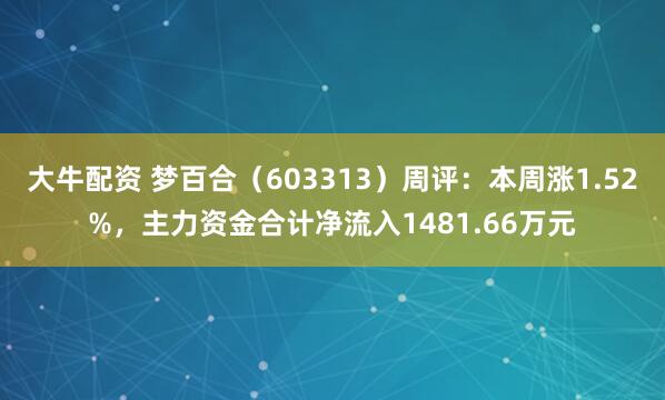 大牛配资 梦百合（603313）周评：本周涨1.52%，主力资金合计净流入1481.66万元