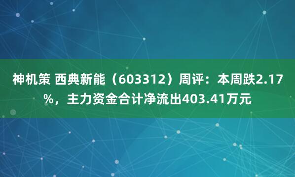 神机策 西典新能（603312）周评：本周跌2.17%，主力资金合计净流出403.41万元