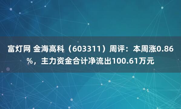 富灯网 金海高科（603311）周评：本周涨0.86%，主力资金合计净流出100.61万元