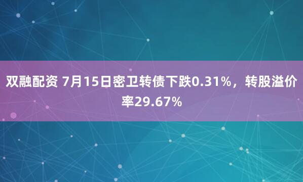 双融配资 7月15日密卫转债下跌0.31%，转股溢价率29.67%