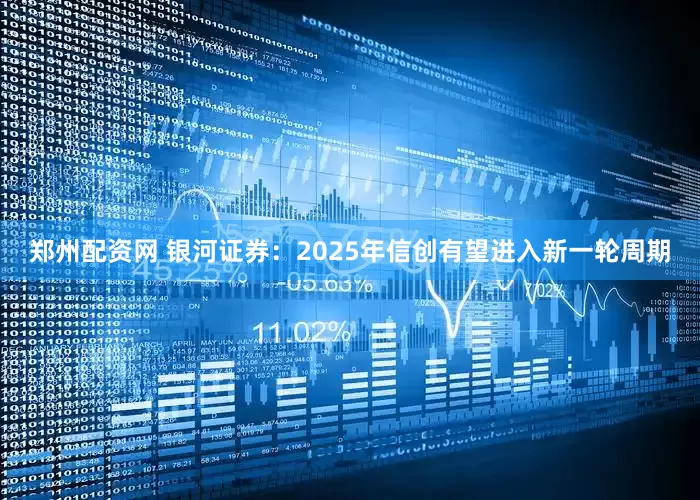 郑州配资网 银河证券：2025年信创有望进入新一轮周期