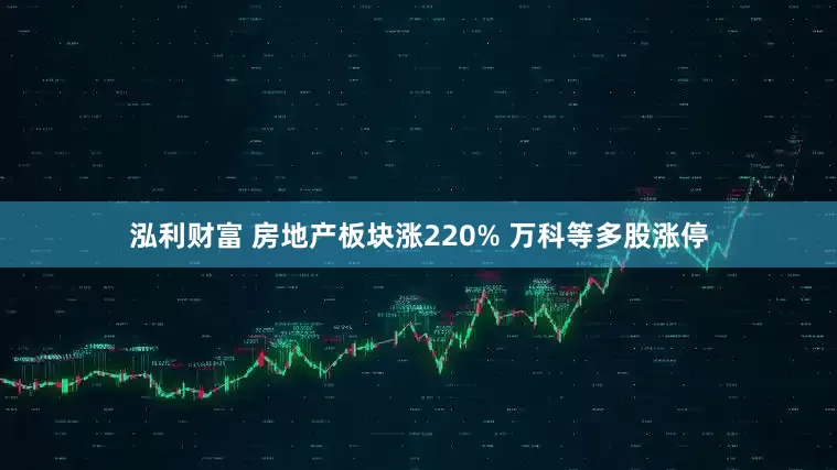 泓利财富 房地产板块涨220% 万科等多股涨停