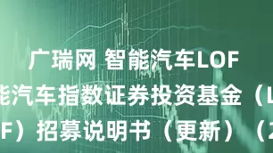 广瑞网 智能汽车LOF 富国中证智能汽车指数证券投资基金（LOF）招募说明书（更新）（2025年第2号）